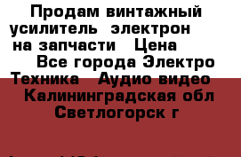 Продам винтажный усилитель “электрон-104“ на запчасти › Цена ­ 1 500 - Все города Электро-Техника » Аудио-видео   . Калининградская обл.,Светлогорск г.